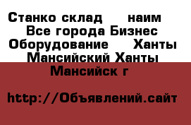 Станко склад (23 наим.)  - Все города Бизнес » Оборудование   . Ханты-Мансийский,Ханты-Мансийск г.